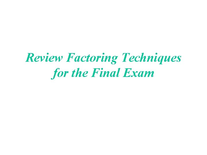 Review Factoring Techniques for the Final Exam 