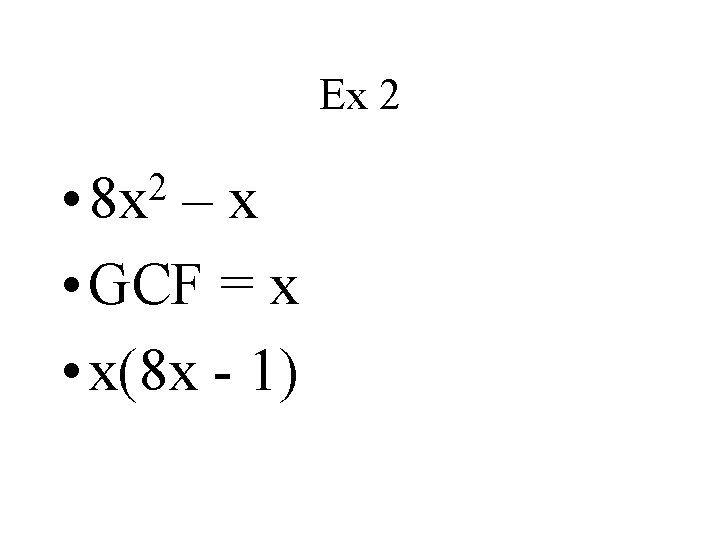 Ex 2 2 • 8 x –x • GCF = x • x(8 x