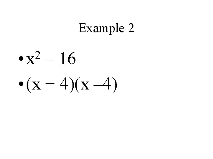 Example 2 2 • x – 16 • (x + 4)(x – 4) 