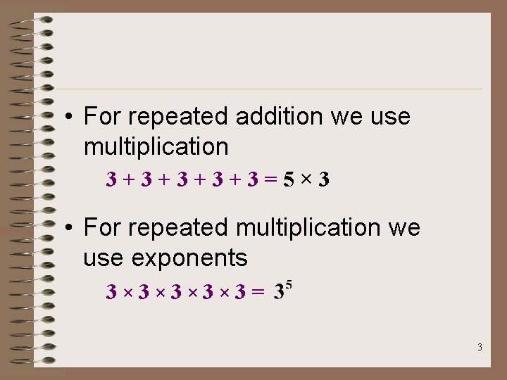  • For repeated addition we use multiplication 3+3+3=5× 3 • For repeated multiplication