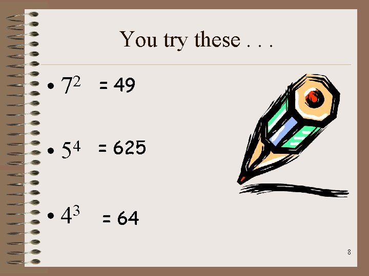 You try these. . . • 72 = 49 • 4 5 = 625