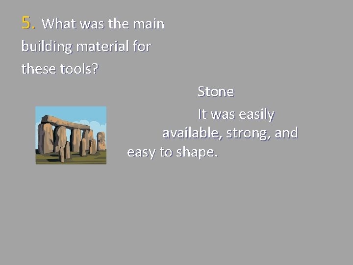 5. What was the main building material for these tools? Stone It was easily