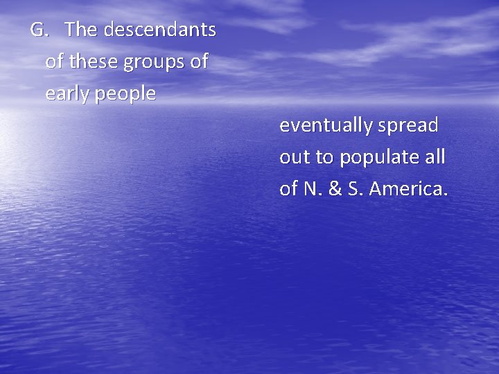 G. The descendants of these groups of early people eventually spread out to populate