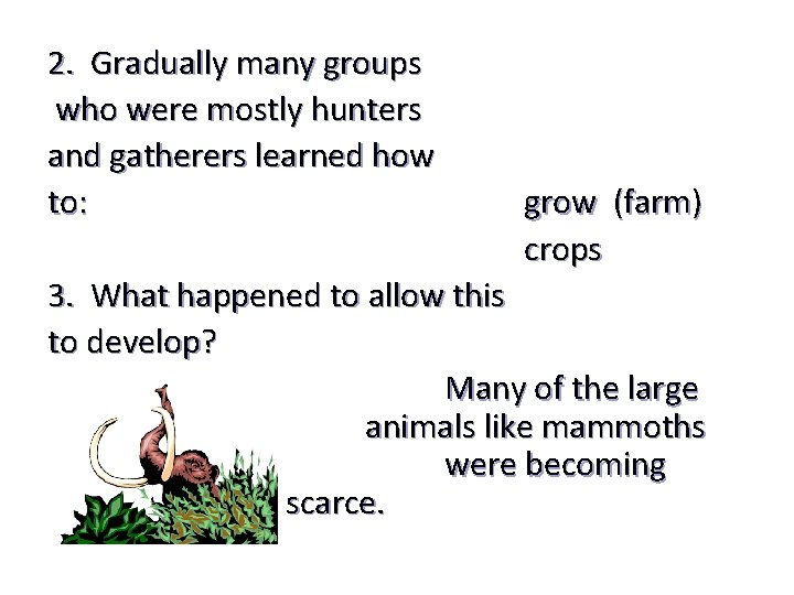 2. Gradually many groups who were mostly hunters and gatherers learned how to: grow