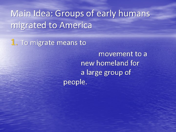 Main Idea: Groups of early humans migrated to America 1. To migrate means to