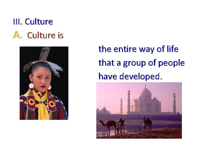 III. Culture A. Culture is the entire way of life that a group of