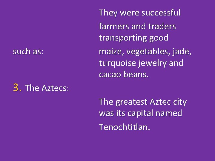 such as: 3. The Aztecs: They were successful farmers and traders transporting good maize,