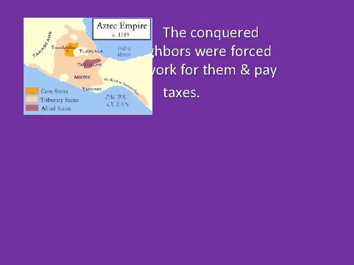 The conquered neighbors were forced to work for them & pay taxes. 