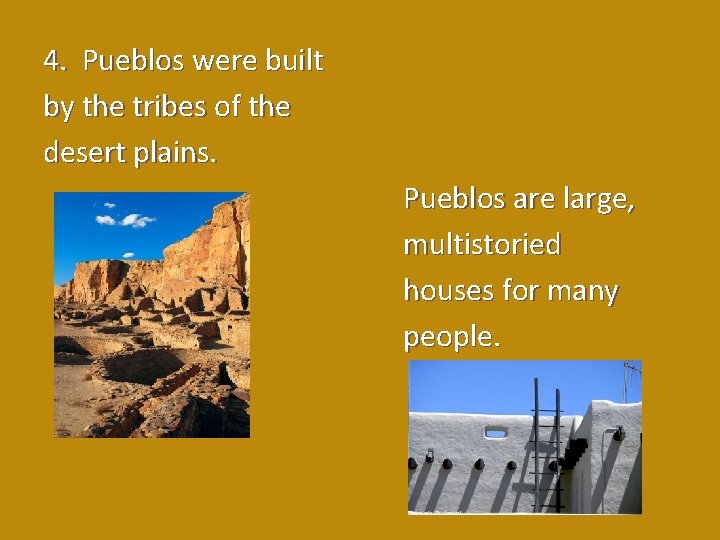 4. Pueblos were built by the tribes of the desert plains. Pueblos are large,