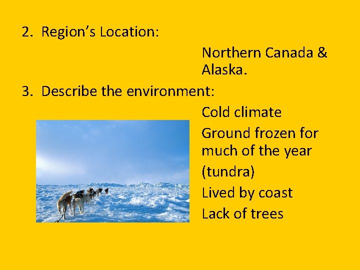 2. Region’s Location: Northern Canada & Alaska. 3. Describe the environment: Cold climate Ground