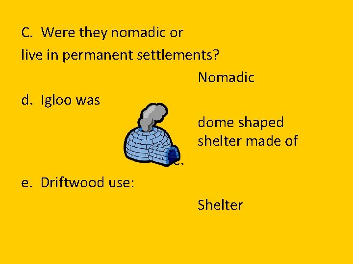 C. Were they nomadic or live in permanent settlements? Nomadic d. Igloo was dome