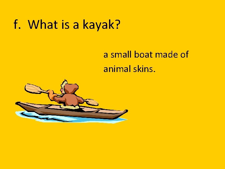 f. What is a kayak? a small boat made of animal skins. 