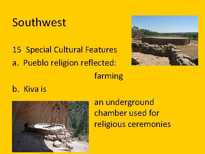 Southwest 15. Special Cultural Features a. Pueblo religion reflected: farming b. Kiva is an