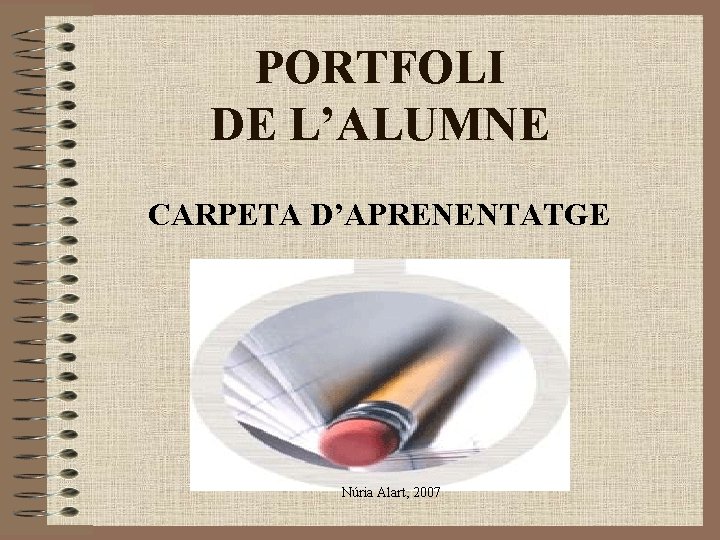 PORTFOLI DE L’ALUMNE CARPETA D’APRENENTATGE Núria Alart, 2007 