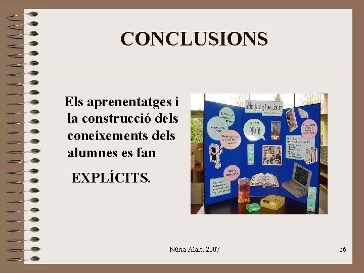 CONCLUSIONS Els aprenentatges i la construcció dels coneixements dels alumnes es fan EXPLÍCITS. Núria