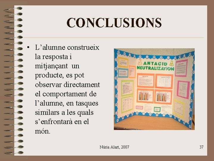 CONCLUSIONS • L’alumne construeix la resposta i mitjançant un producte, es pot observar directament