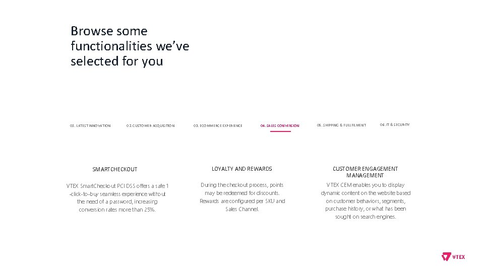 Browse some functionalities we’ve selected for you 01. LATEST INNOVATION 02. CUSTOMER ACQUISITION SMARTCHECKOUT