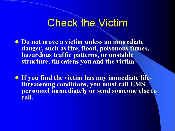 Check the Victim l Do not move a victim unless an immediate danger, such