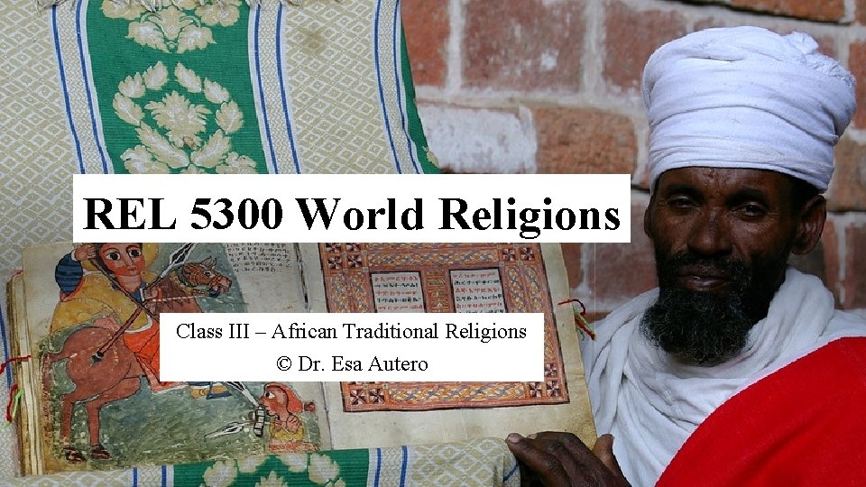 REL 5300 World Religions Class III – African Traditional Religions © Dr. Esa Autero