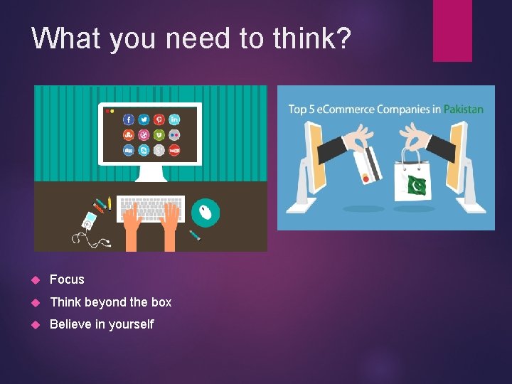 What you need to think? Focus Think beyond the box Believe in yourself 