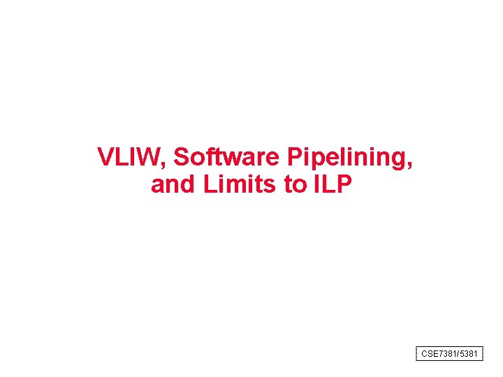 VLIW, Software Pipelining, and Limits to ILP CSE 7381/5381 