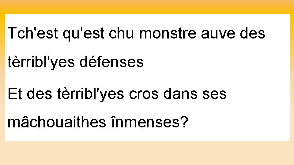 Tch'est qu'est chu monstre auve des tèrribl'yes défenses Et des tèrribl'yes cros dans ses