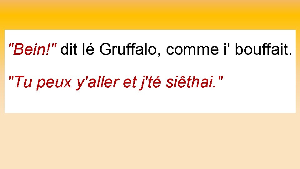 "Bein!" dit lé Gruffalo, comme i' bouffait. "Tu peux y'aller et j'té siêthai. "