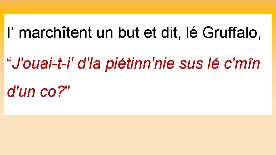 I’ marchîtent un but et dit, lé Gruffalo, “J'ouai-t-i' d'la piétinn'nie sus lé c'mîn