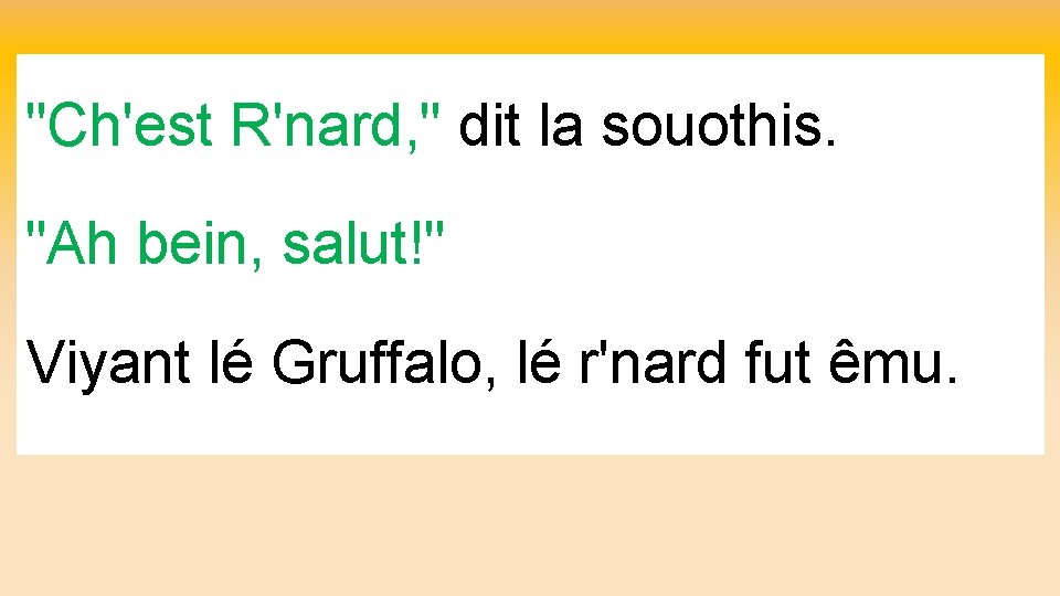 "Ch'est R'nard, " dit la souothis. "Ah bein, salut!" Viyant lé Gruffalo, lé r'nard