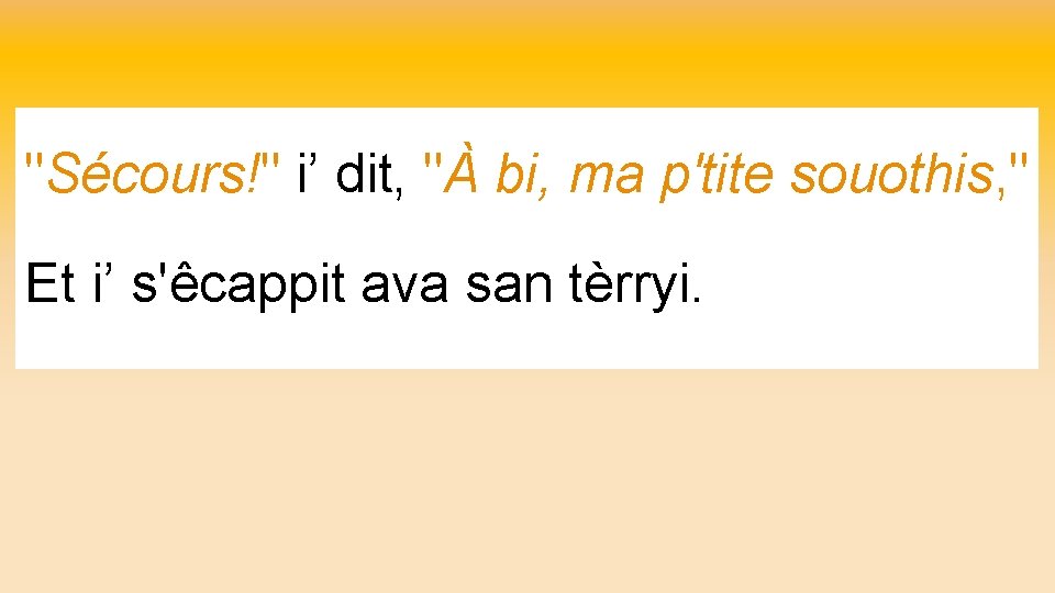 "Sécours!" i’ dit, "À bi, ma p'tite souothis, " Et i’ s'êcappit ava san