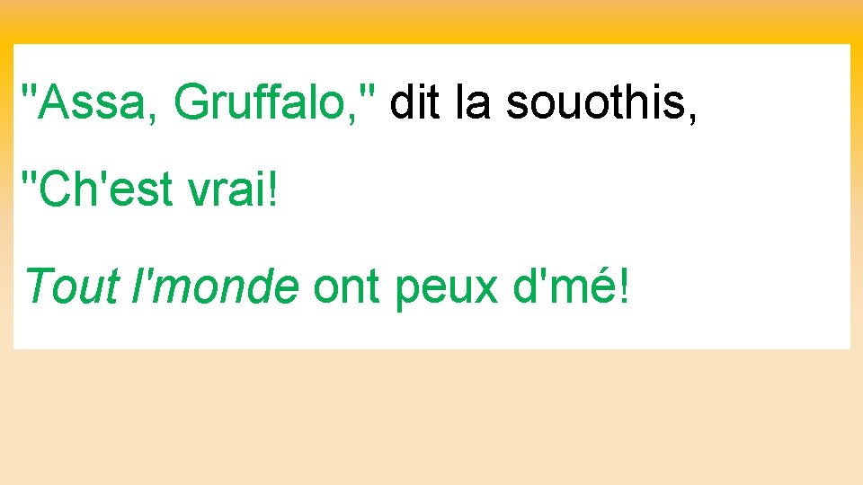 "Assa, Gruffalo, " dit la souothis, "Ch'est vrai! Tout l'monde ont peux d'mé! 