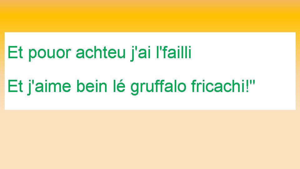 Et pouor achteu j'ai l'failli Et j'aime bein lé gruffalo fricachi!" 