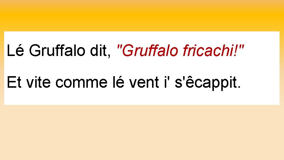 Lé Gruffalo dit, "Gruffalo fricachi!" Et vite comme lé vent i' s'êcappit. 