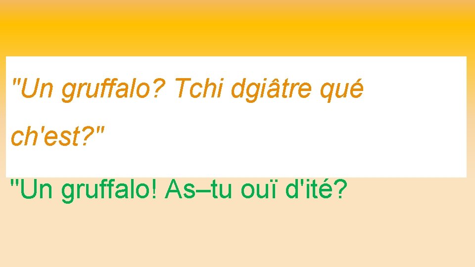 "Un gruffalo? Tchi dgiâtre qué ch'est? " "Un gruffalo! As–tu ouï d'ité? 