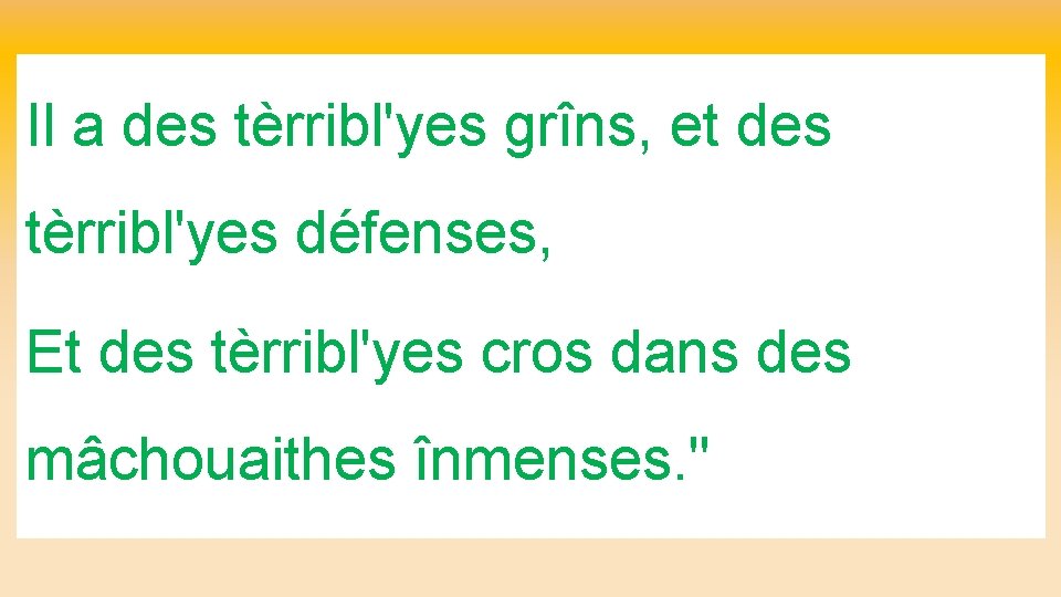 Il a des tèrribl'yes grîns, et des tèrribl'yes défenses, Et des tèrribl'yes cros dans