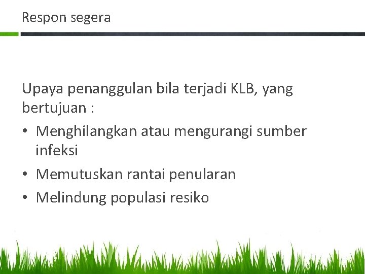 Respon segera Upaya penanggulan bila terjadi KLB, yang bertujuan : • Menghilangkan atau mengurangi