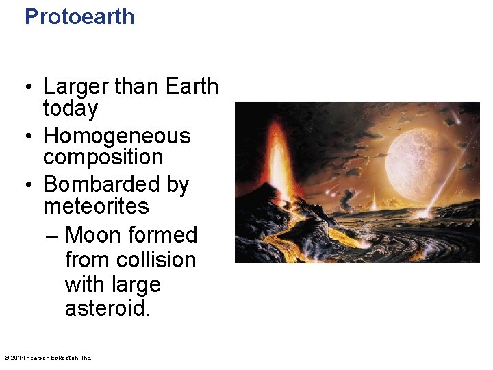 Protoearth • Larger than Earth today • Homogeneous composition • Bombarded by meteorites –