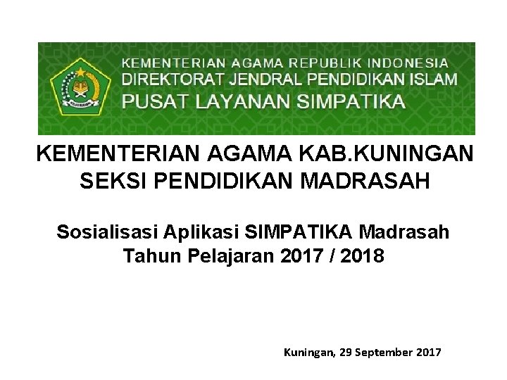 KEMENTERIAN AGAMA KAB. KUNINGAN SEKSI PENDIDIKAN MADRASAH Sosialisasi Aplikasi SIMPATIKA Madrasah Tahun Pelajaran 2017