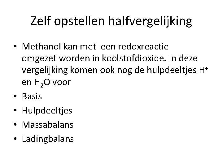 Zelf opstellen halfvergelijking • Methanol kan met een redoxreactie omgezet worden in koolstofdioxide. In