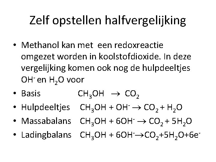 Zelf opstellen halfvergelijking • Methanol kan met een redoxreactie omgezet worden in koolstofdioxide. In