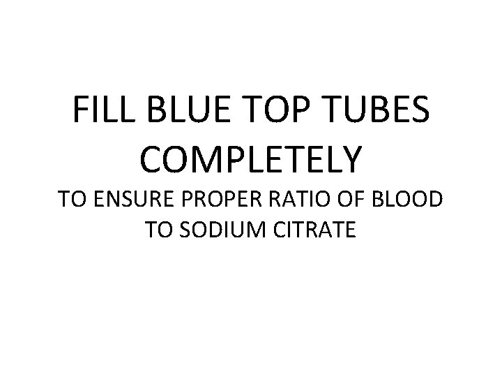 FILL BLUE TOP TUBES COMPLETELY TO ENSURE PROPER RATIO OF BLOOD TO SODIUM CITRATE