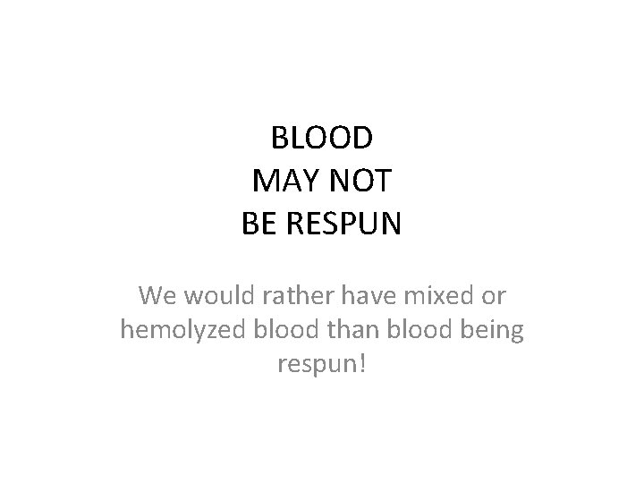 BLOOD MAY NOT BE RESPUN We would rather have mixed or hemolyzed blood than