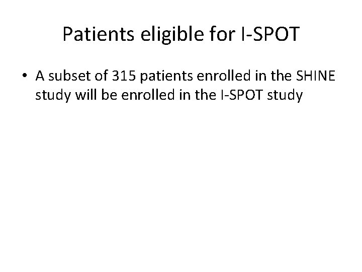 Patients eligible for I-SPOT • A subset of 315 patients enrolled in the SHINE