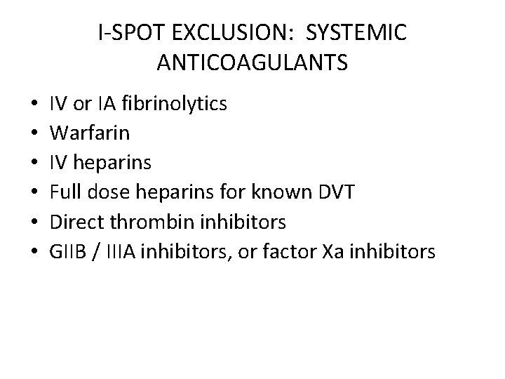 I-SPOT EXCLUSION: SYSTEMIC ANTICOAGULANTS • • • IV or IA fibrinolytics Warfarin IV heparins