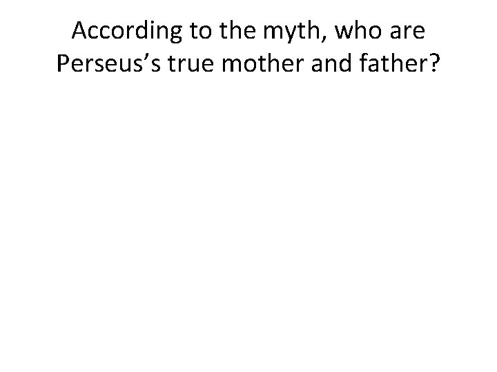 According to the myth, who are Perseus’s true mother and father? 
