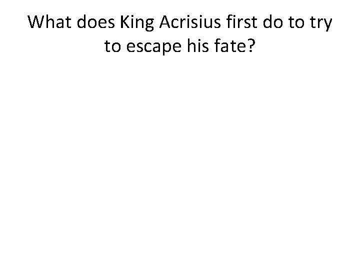 What does King Acrisius first do to try to escape his fate? 