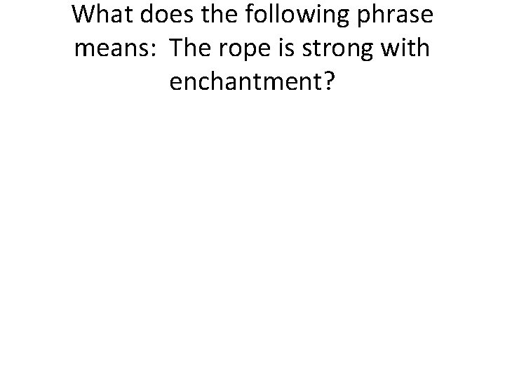 What does the following phrase means: The rope is strong with enchantment? 