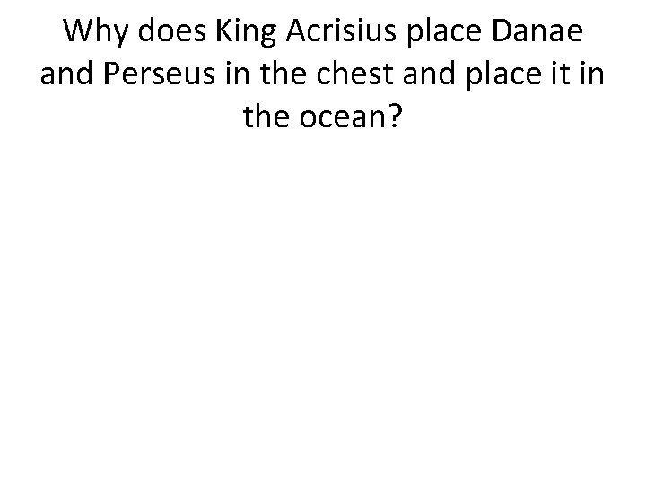 Why does King Acrisius place Danae and Perseus in the chest and place it