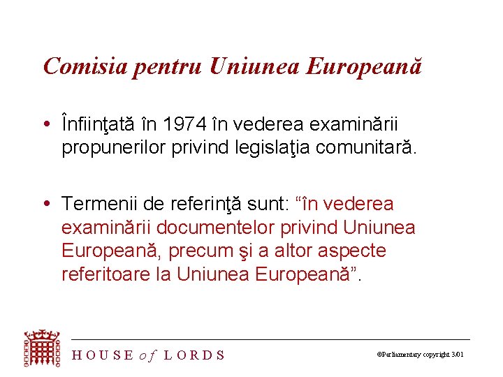 Comisia pentru Uniunea Europeană Înfiinţată în 1974 în vederea examinării propunerilor privind legislaţia comunitară.