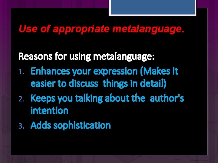 Use of appropriate metalanguage. Reasons for using metalanguage: 1. Enhances your expression (Makes it